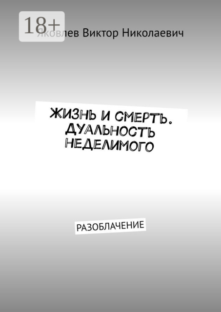 Жизнь и смерть. Дуальность неделимого. Первая книга откровений (Разоблачение), Виктор Яковлев