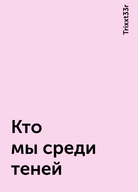 Кто мы среди теней, Trixxt33r