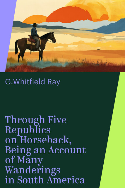 Through Five Republics on Horseback, Being an Account of Many Wanderings in South America