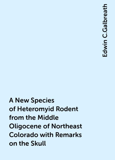 A New Species of Heteromyid Rodent from the Middle Oligocene of Northeast Colorado with Remarks on the Skull