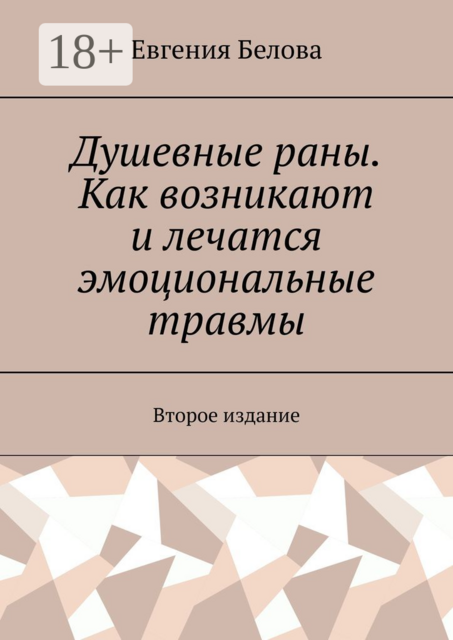 Душевные раны. Как возникают и лечатся эмоциональные травмы. Второе издание, Евгения Белова