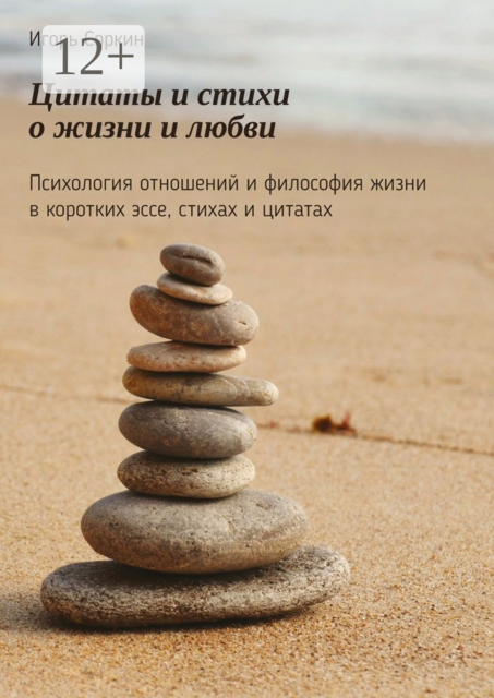 Цитаты и стихи о жизни и любви. Психология отношений и философия жизни в коротких эссе, стихах и цитатах, Игорь Соркин
