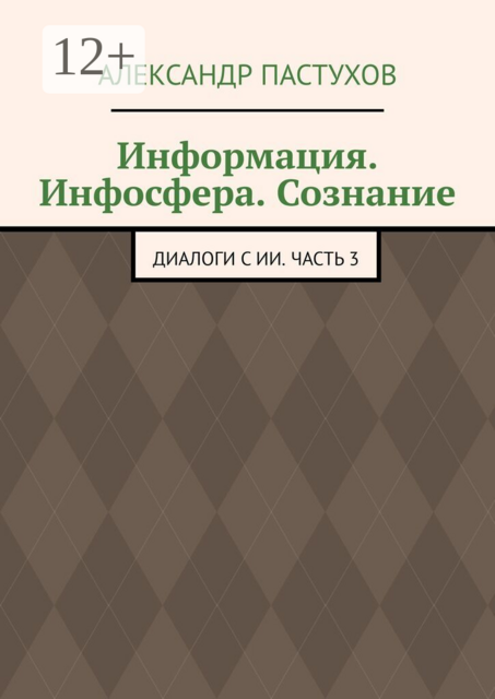 Информация. Инфосфера. Сознание. Диалоги с ИИ. Часть 3