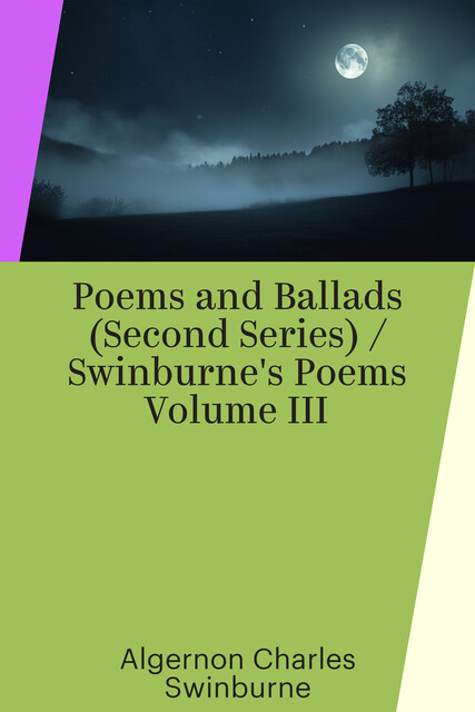 Poems and Ballads (Second Series) / Swinburne's Poems Volume III
