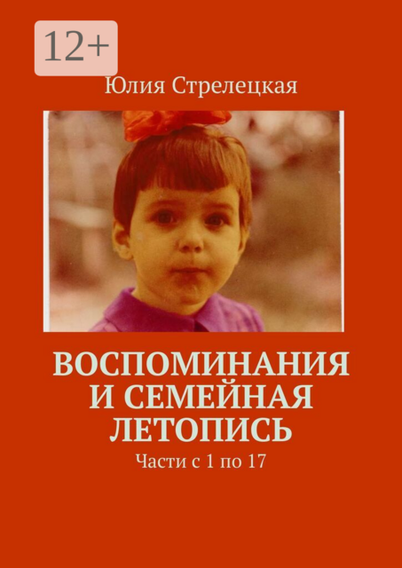 Воспоминания и семейная летопись. Части с 1 по 17
