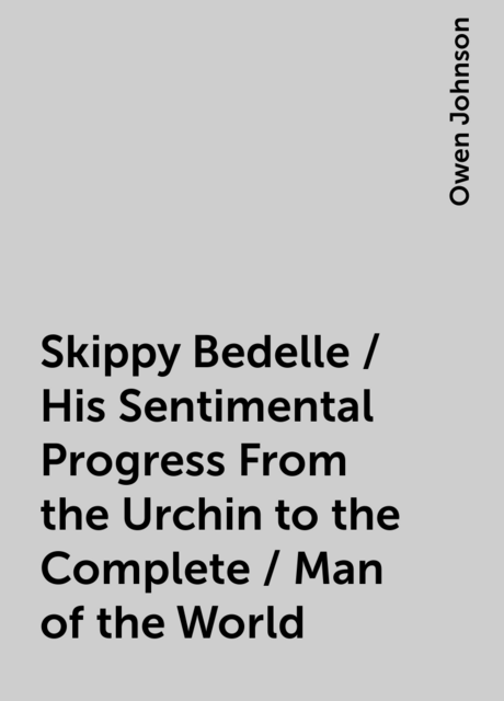Skippy Bedelle / His Sentimental Progress From the Urchin to the Complete / Man of the World