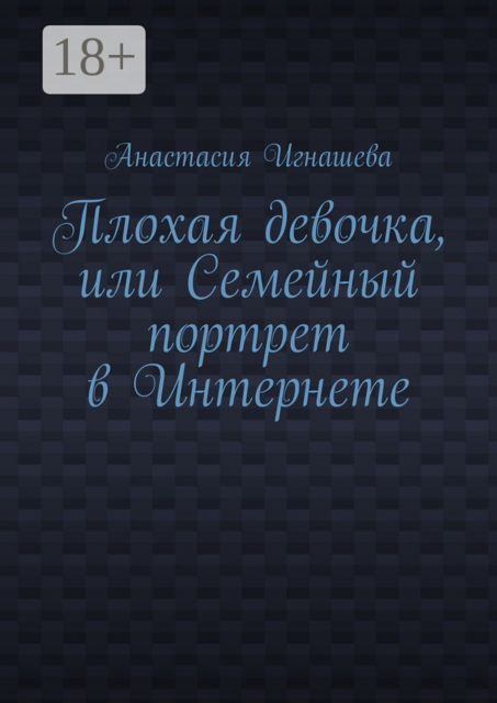 Плохая девочка, или Семейный портрет в Интернете, Анастасия Игнашева
