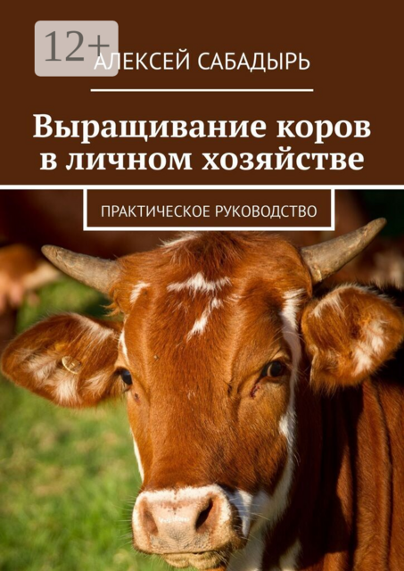 Выращивание коров в личном хозяйстве. Практическое руководство