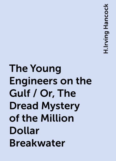 The Young Engineers on the Gulf / Or, The Dread Mystery of the Million Dollar Breakwater