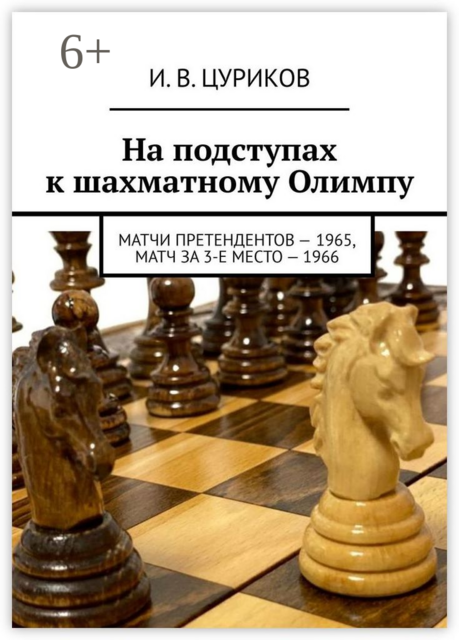 На подступах к шахматному Олимпу. Матчи претендентов — 1965, Матч за 3-е место — 1966, И.В. Цуриков