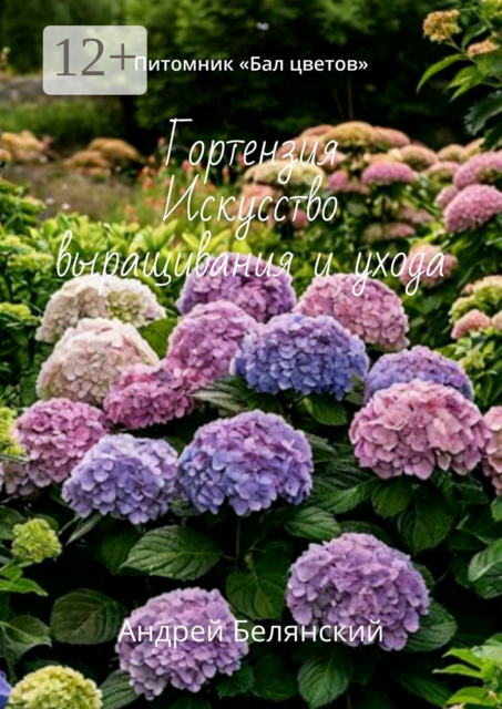 Гортензия. Искусство выращивания и ухода. Для тех, кто верит, что цветы — это поэзия природы