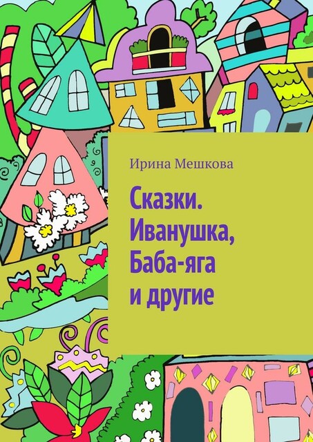 Сказки. Иванушка, Баба-яга и другие, Ирина Мешкова