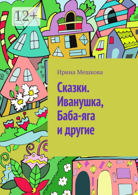 Сказки. Иванушка, Баба-яга и другие, Ирина Мешкова