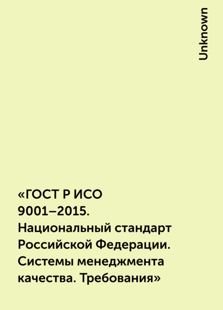 «ГОСТ Р ИСО 9001–2015. Национальный стандарт Российской Федерации. Системы менеджмента качества. Требования»