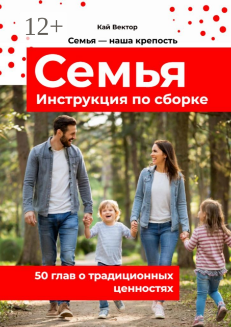 Семья. Инструкция по сборке. 50 глав о традиционных ценностях