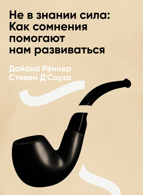 Не в знании сила: Как сомнения помогают нам развиваться (краткое изложение), Дайана Реннер, Стивен Д'Соуза