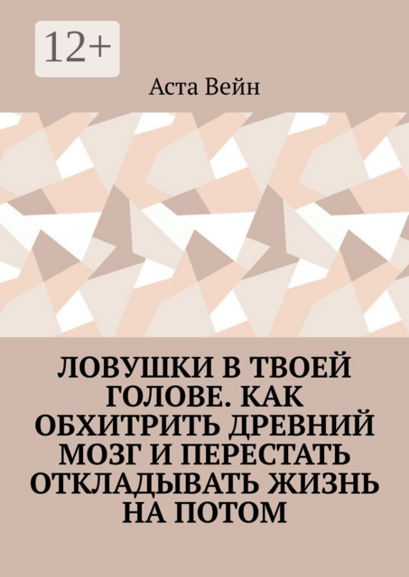 Ловушки в твоей голове. Как обхитрить древний мозг и перестать откладывать жизнь на потом