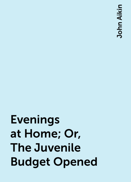 Evenings at Home; Or, The Juvenile Budget Opened