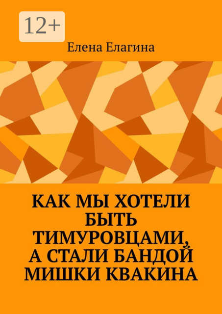 Как мы хотели быть тимуровцами, а стали бандой Мишки Квакина, Елена Елагина