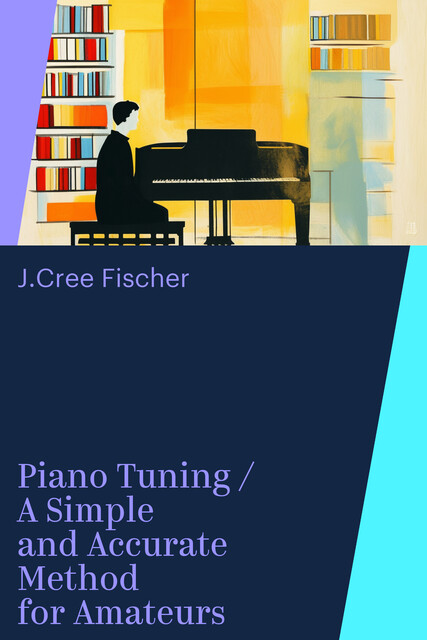 Piano Tuning / A Simple and Accurate Method for Amateurs, J.Cree Fischer