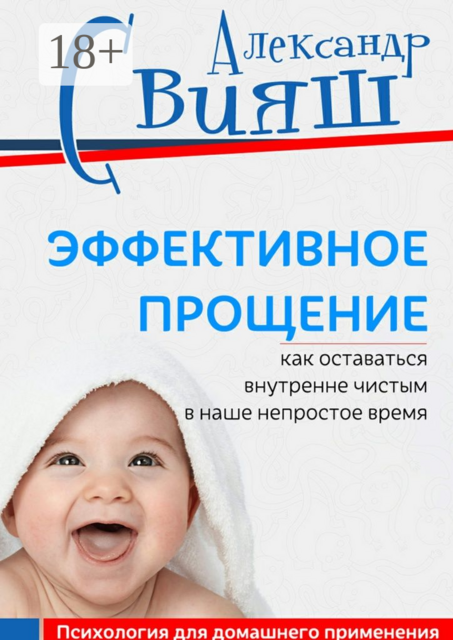Эффективное прощение. Как оставаться внутренне чистым в наше непростое время. Позитивная психология для домашнего применения, Александр Свияш