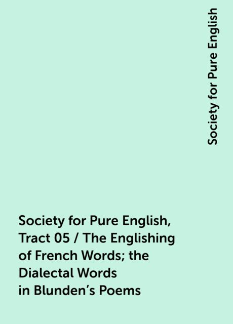 Society for Pure English, Tract 05 / The Englishing of French Words; the Dialectal Words in Blunden's Poems