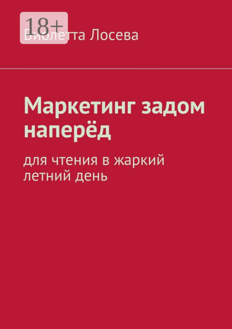 Маркетинг задом наперёд. Для чтения в жаркий летний день, Виолетта Лосева
