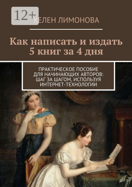 Как написать и издать 5 книг за 4 дня. Практическое пособие для начинающих авторов: шаг за шагом, используя интернет-технологии, Хелен Лимонова