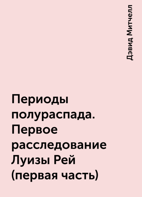 Периоды полураспада. Первое расследование Луизы Рей (первая часть)