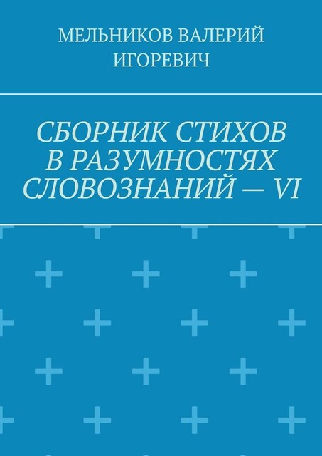 СБОРНИК СТИХОВ В РАЗУМНОСТЯХ СЛОВОЗНАНИЙ — VI
