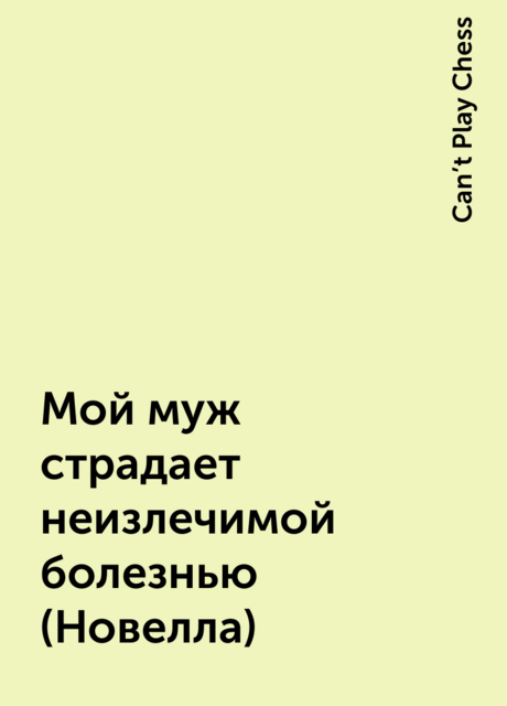 Мой муж страдает неизлечимой болезнью (Новелла), Can’t Play Chess