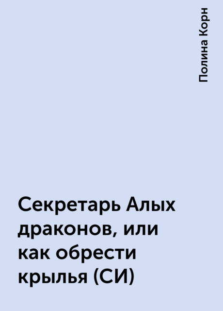 Секретарь Алых драконов, или как обрести крылья (СИ), Полина Корн