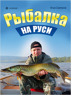 Рыбалка на Руси. Все о рыбах и снастях, Илья Сметанов