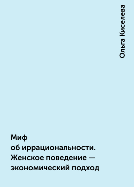 Миф об иррациональности. Женское поведение – экономический подход