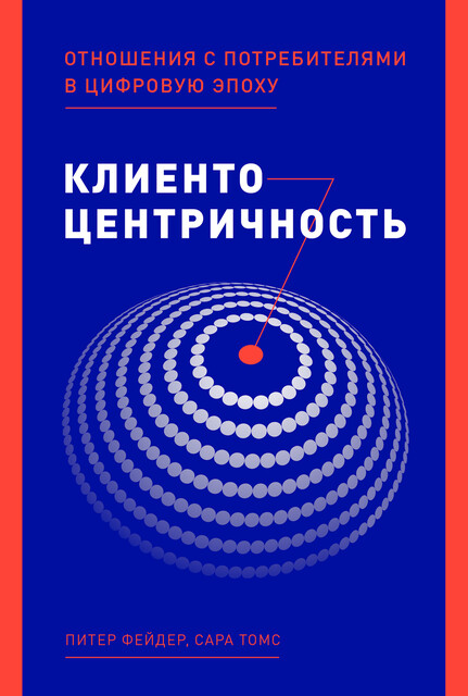 Клиентоцентричность: Отношения с потребителями в цифровую эпоху, Питер Фейдер, Сара Томс