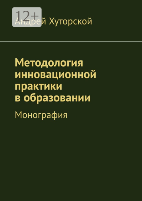 Методология инновационной практики в образовании. Монография, Андрей Хуторской