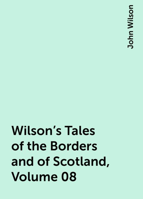 Wilson's Tales of the Borders and of Scotland, Volume 08