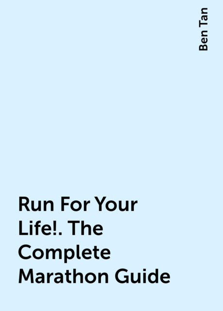 Run For Your Life!. The Complete Marathon Guide, Ben Tan