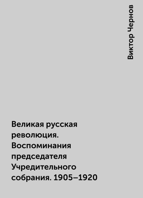 Великая русская революция. Воспоминания председателя Учредительного собрания. 1905–1920