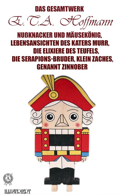 Das Gesamtwerk. Nußknacker und Mäusekönig, Lebensansichten des Katers Murr, Die Elixiere des Teufels, Die Serapions-Bruder, Klein Zaches, genannt Zinnober, E.T.A.Hoffmann