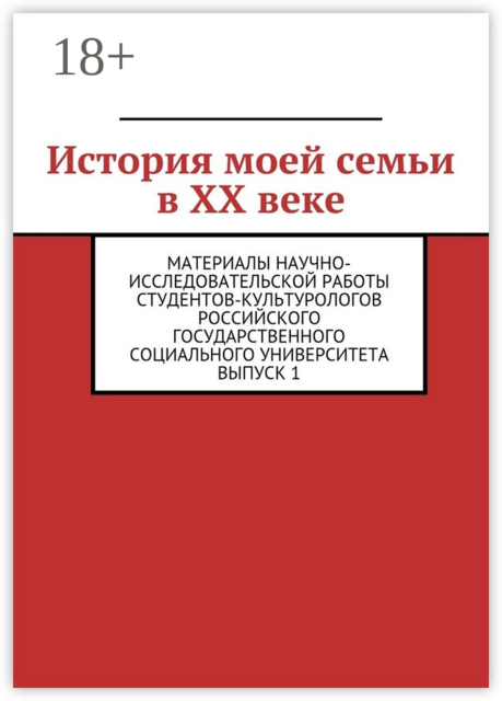 История моей семьи в XX веке. Материалы научно-исследовательской работы студентов-культурологов Российского государственного социального университета. Выпуск 1