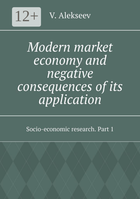 Modern market economy and negative consequences of its application. Socio-economic research. Part 1