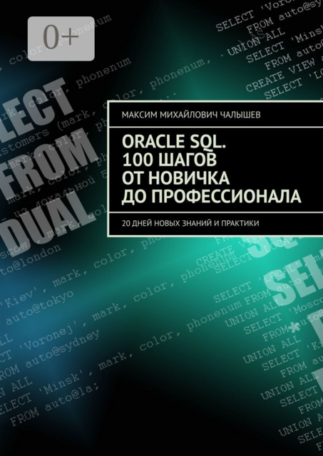 Oracle SQL. 100 шагов от новичка до профессионала. 20 дней новых знаний и практики, Максим Чалышев