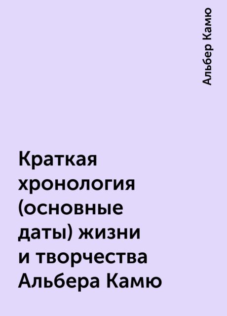 Краткая хронология (основные даты) жизни и творчества Альбера Камю