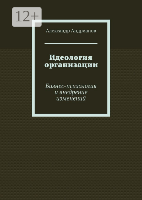 Идеология организации. Бизнес-психология и внедрение изменений, Александр Михайлович Андрианов