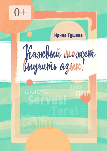 Каждый может выучить язык. Языки. Методы изучения. Личный опыт, Ирина Тушева