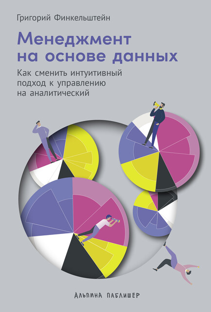 Менеджмент на основе данных: Как сменить интуитивный подход к управлению на аналитический, Григорий Финкельштейн