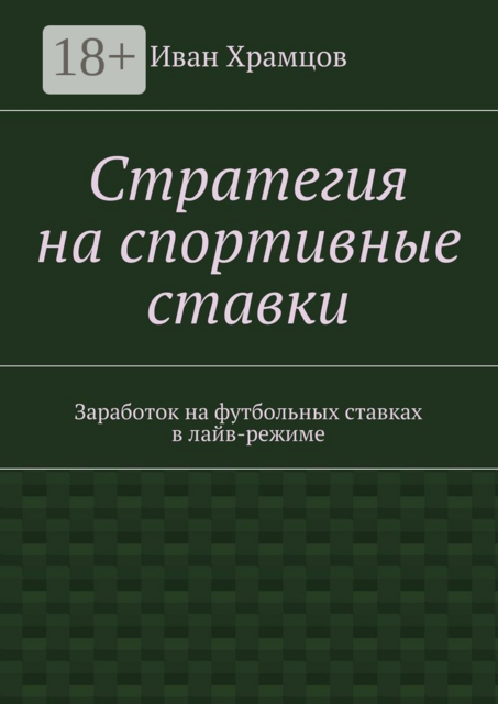 Стратегия на спортивные ставки. Заработок на футбольных ставках в лайв-режиме, Иван Храмцов