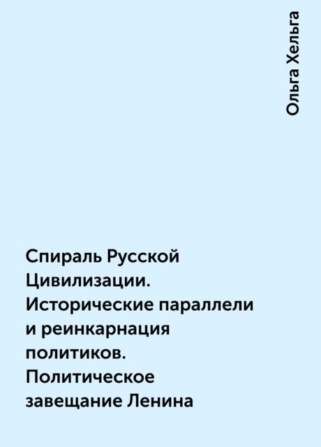 Спираль Русской Цивилизации. Исторические параллели и реинкарнация политиков. Политическое завещание Ленина