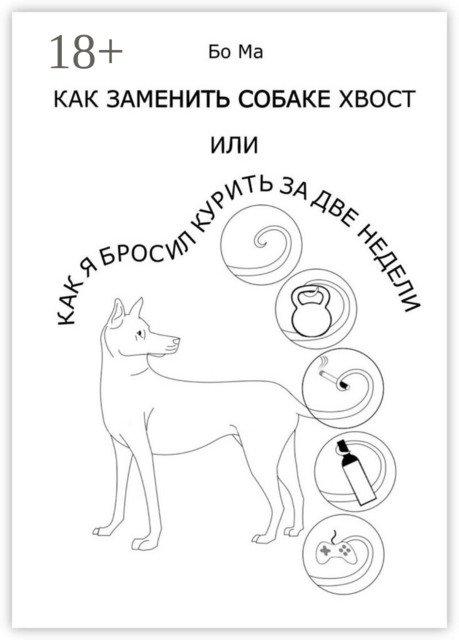 Как заменить собаке хвост, или Как я бросил курить за две недели, Бо Ма